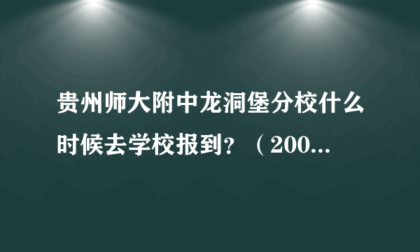 贵州师大附中龙洞堡分校什么时候去学校报到？（2009年新生）