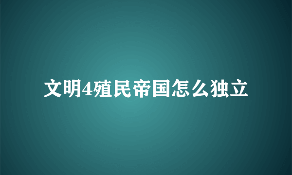 文明4殖民帝国怎么独立