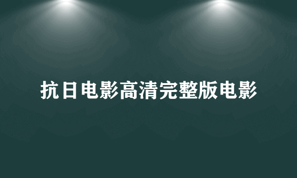 抗日电影高清完整版电影