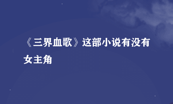 《三界血歌》这部小说有没有女主角