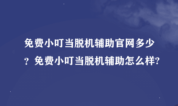 免费小叮当脱机辅助官网多少？免费小叮当脱机辅助怎么样?