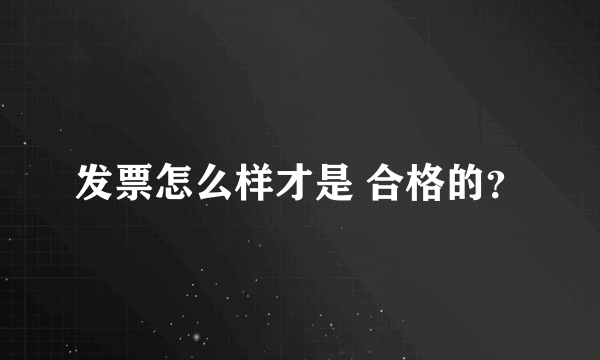 发票怎么样才是 合格的？