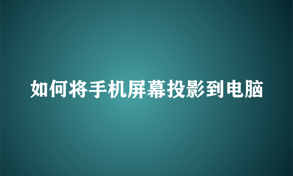 如何将手机屏幕投影到电脑