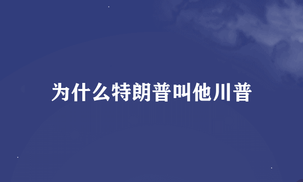 为什么特朗普叫他川普