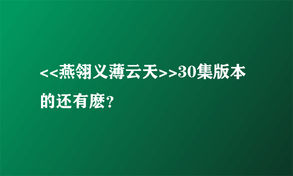 <<燕翎义薄云天>>30集版本的还有麽？