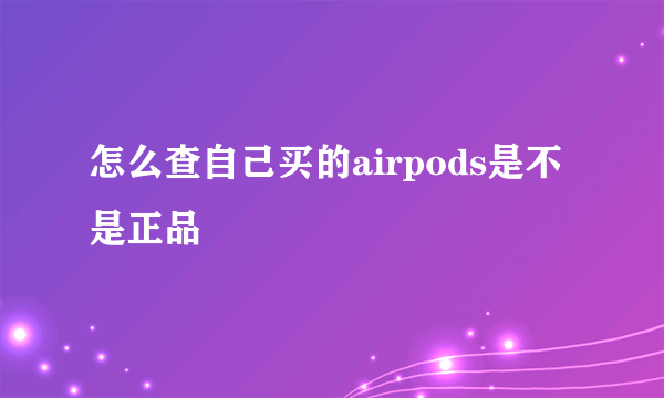 怎么查自己买的airpods是不是正品