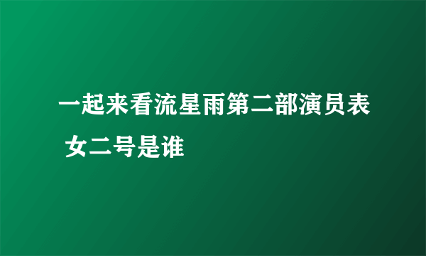 一起来看流星雨第二部演员表 女二号是谁