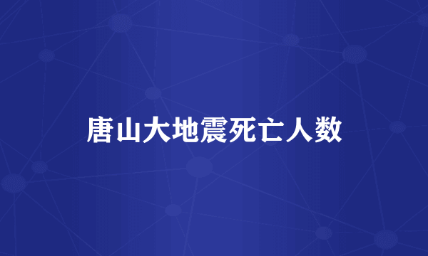 唐山大地震死亡人数