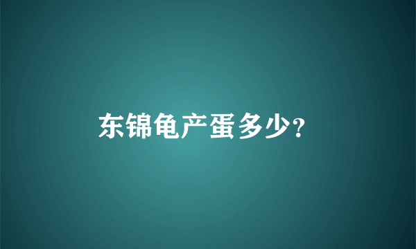 东锦龟产蛋多少？