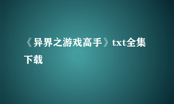 《异界之游戏高手》txt全集下载