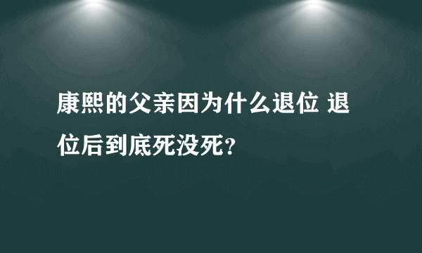 康熙的父亲因为什么退位 退位后到底死没死？