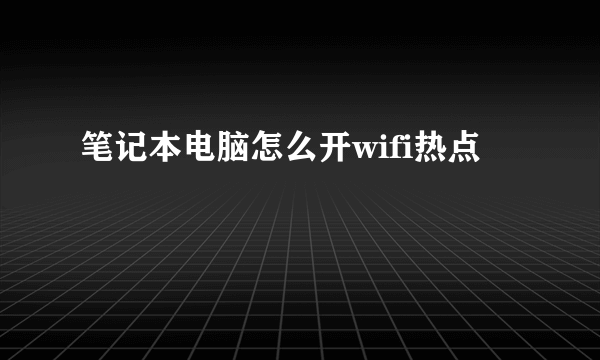 笔记本电脑怎么开wifi热点