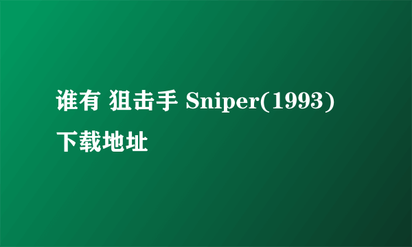 谁有 狙击手 Sniper(1993) 下载地址