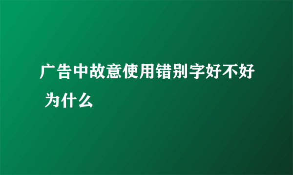 广告中故意使用错别字好不好 为什么