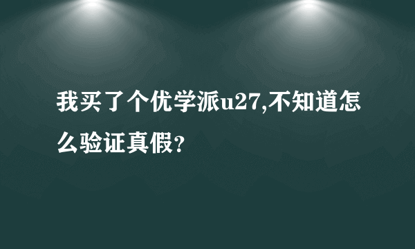 我买了个优学派u27,不知道怎么验证真假？