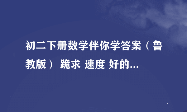 初二下册数学伴你学答案（鲁教版） 跪求 速度 好的加100分 （不是玩笑）