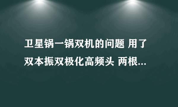 卫星锅一锅双机的问题 用了双本振双极化高频头 两根线连接到以前有线电视线上