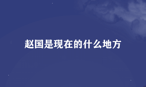 赵国是现在的什么地方