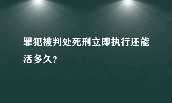 罪犯被判处死刑立即执行还能活多久？