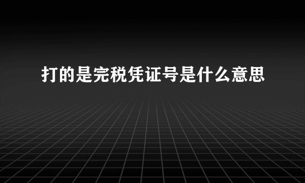 打的是完税凭证号是什么意思