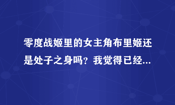 零度战姬里的女主角布里姬还是处子之身吗？我觉得已经被她弟弟污秽了，但是不确定，所以在好奇的驱使下来