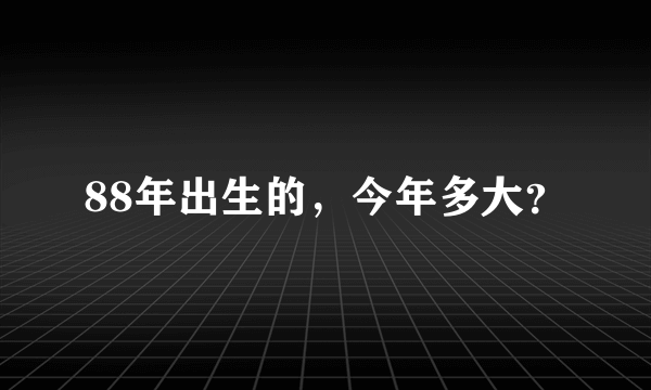 88年出生的，今年多大？