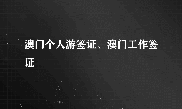 澳门个人游签证、澳门工作签证