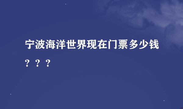 宁波海洋世界现在门票多少钱？？？