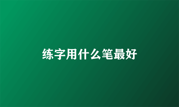 练字用什么笔最好