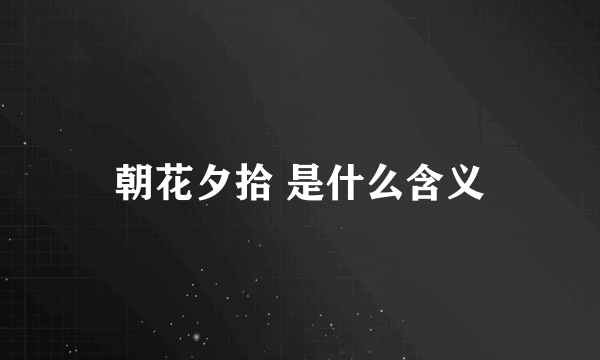 朝花夕拾 是什么含义