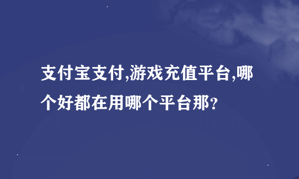 支付宝支付,游戏充值平台,哪个好都在用哪个平台那？