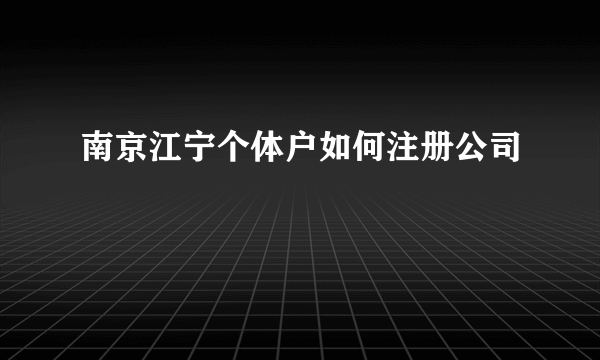 南京江宁个体户如何注册公司