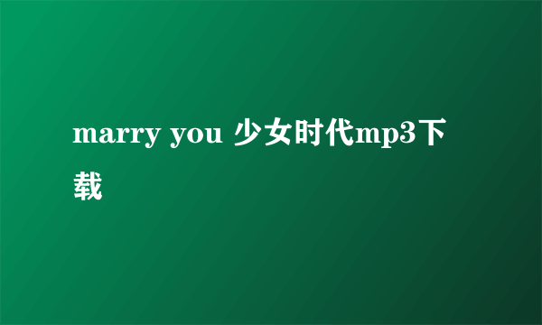 marry you 少女时代mp3下载