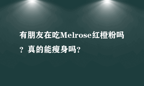 有朋友在吃Melrose红橙粉吗？真的能瘦身吗？