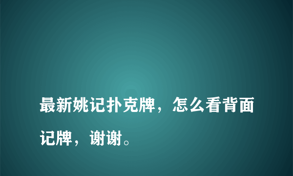 
最新姚记扑克牌，怎么看背面记牌，谢谢。
