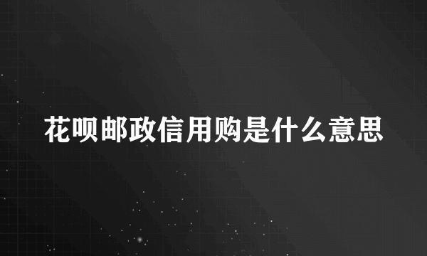 花呗邮政信用购是什么意思