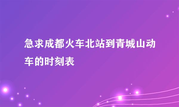 急求成都火车北站到青城山动车的时刻表