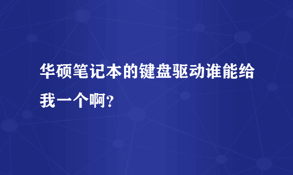 华硕笔记本的键盘驱动谁能给我一个啊？