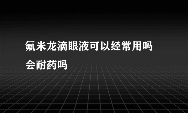 氟米龙滴眼液可以经常用吗 会耐药吗