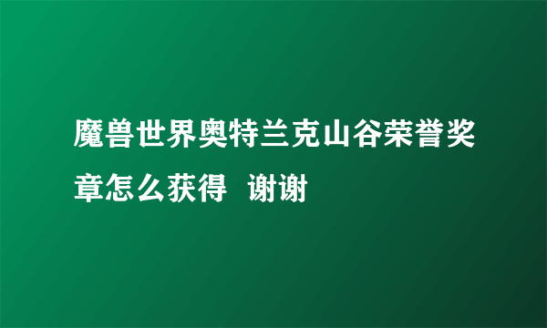 魔兽世界奥特兰克山谷荣誉奖章怎么获得  谢谢