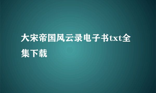 大宋帝国风云录电子书txt全集下载