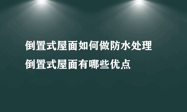 倒置式屋面如何做防水处理 倒置式屋面有哪些优点