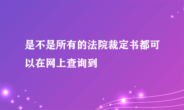 是不是所有的法院裁定书都可以在网上查询到