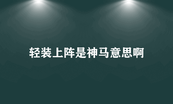 轻装上阵是神马意思啊