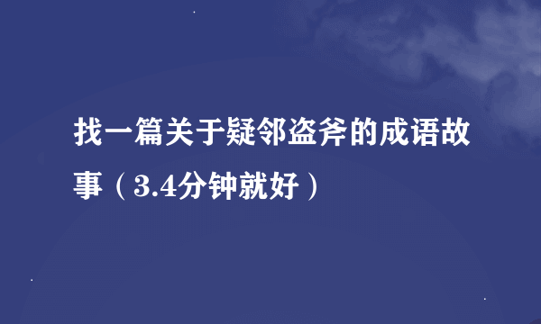 找一篇关于疑邻盗斧的成语故事（3.4分钟就好）