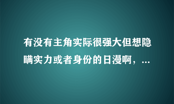 有没有主角实际很强大但想隐瞒实力或者身份的日漫啊，推荐越多越好