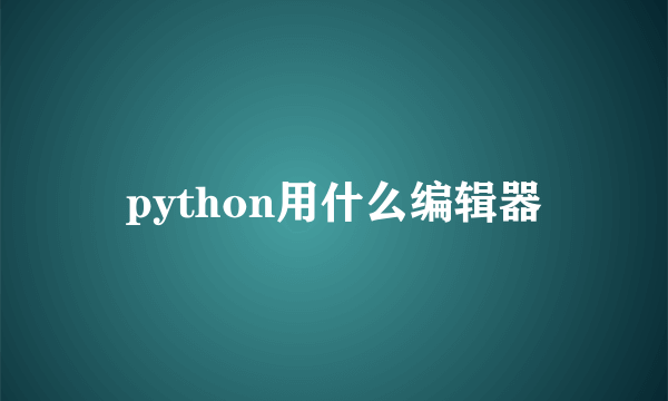 python用什么编辑器