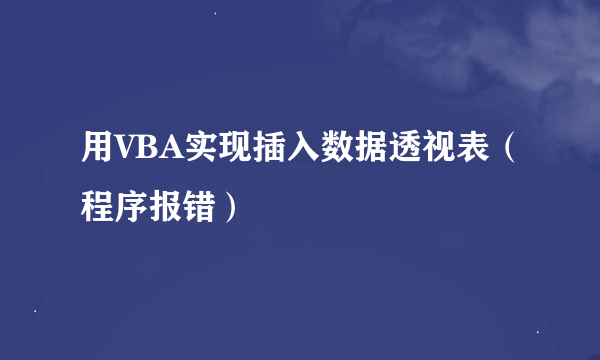 用VBA实现插入数据透视表（程序报错）