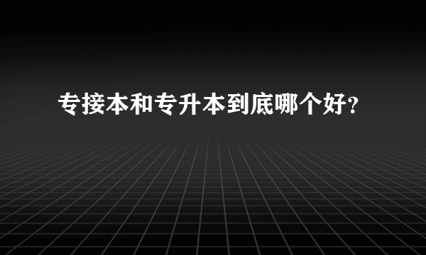 专接本和专升本到底哪个好？