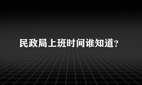 民政局上班时间谁知道？